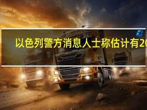 以色列警方消息人士称估计有200-300名恐怖分子进入以色列还有数十人仍在躲藏
