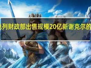 以色列财政部出售规模20亿新谢克尔的政府债券