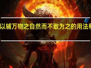 以辅万物之自然而不敢为 之的用法和意义