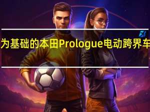 以通用汽车为基础的本田Prologue电动跨界车将于2024年推出