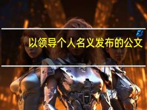 以领导个人名义发布的公文，主要作用是什么