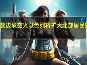 以黎边境交火以色列将扩大北部居民撤离计划