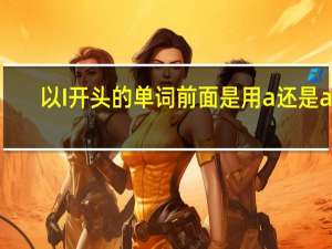 以I开头的单词前面是用a还是an