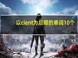 以cient为后缀的单词10个