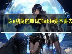 以e结尾的单词加able要不要去e