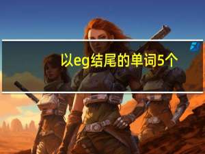 以eg结尾的单词5个