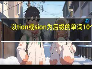 以tion或sion为后缀的单词10个