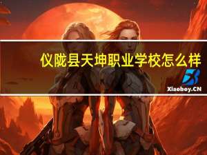 仪陇县天坤职业学校怎么样