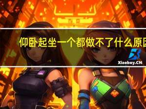 仰卧起坐一个都做不了什么原因（为什么仰卧起坐一个都做不起来）