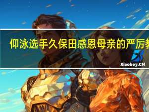 仰泳选手久保田感恩母亲的严厉教诲，凭借坚定决心在残奥会上斩获银牌