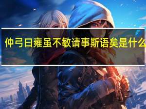 仲弓曰 雍虽不敏 请事斯语矣是什么意思