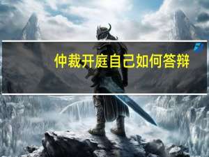 仲裁开庭自己如何答辩