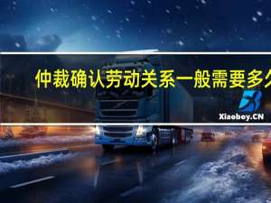 仲裁确认劳动关系一般需要多久