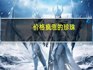 价格疯涨的珍珠：“真火”还是“泡沫”？ 到底什么情况呢