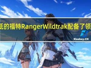 价格较低的福特Ranger Wildtrak配备了领先的安全系统