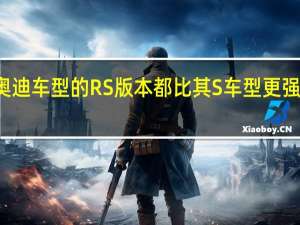 任何奥迪车型的RS版本都比其S车型更强大 更有活力