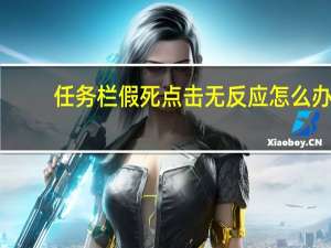 任务栏假死点击无反应怎么办（任务栏假死）