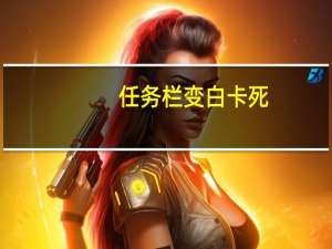 任务栏变白卡死（任务栏变白）