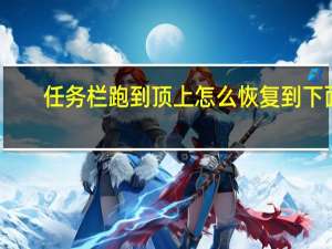 任务栏跑到顶上怎么恢复到下面（任务栏怎么还原）