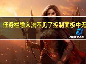 任务栏输入法不见了控制面板中无语言（任务栏输入法不见了）