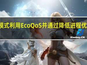 任务管理器的效率模式利用EcoQoS并通过降低进程优先级来限制进程资源使用