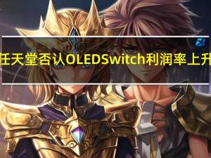 任天堂否认OLEDSwitch利润率上升