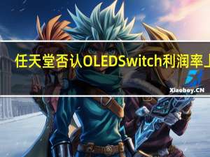 任天堂否认OLEDSwitch利润率上升