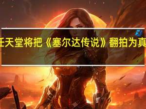 任天堂将把《塞尔达传说》翻拍为真人电影
