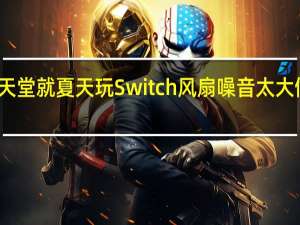 任天堂就夏天玩Switch风扇噪音太大做出回应