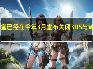 任天堂已经在今年3月宣布关闭3DS与WiiU的商店