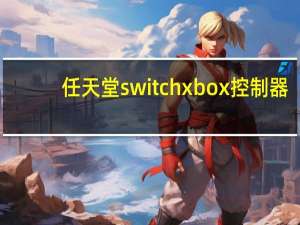 任天堂switchxbox控制器（Cuphead宣布支持任天堂Switch将支持Xbox Live）