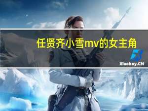 任贤齐小雪mv的女主角（任贤齐小雪）