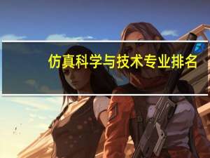 仿真科学与技术专业排名