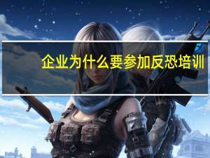 企业为什么要参加反恐培训