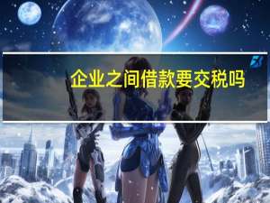 企业之间借款要交税吗