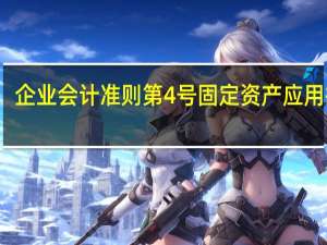 企业会计准则第4号固定资产应用指南（企业会计准则第4号  固定资产）