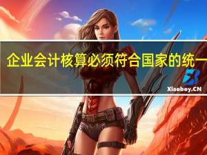 企业会计核算必须符合国家的统一规定，这是为了满足( )要求。