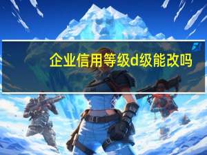 企业信用等级d级能改吗
