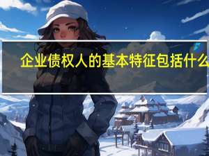 企业债权人的基本特征包括什么呢