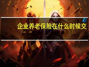 企业养老保险在什么时候交