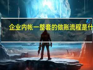 企业内帐一整套的做账流程是什么