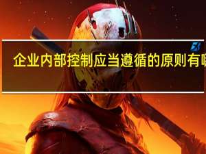 企业内部控制应当遵循的原则有哪些