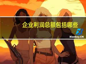 企业利润总额包括哪些（企业利润总额有哪几部分组成 如何计算）