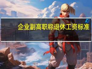 企业副高职称退休工资标准