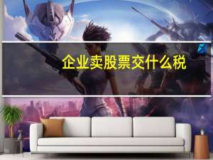 企业卖股票交什么税