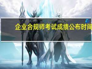 企业合规师考试成绩公布时间