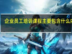 企业员工培训课程主要包含什么内容