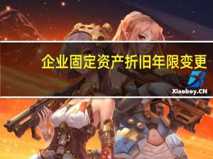 企业固定资产折旧年限变更（企业固定资产折旧年限）