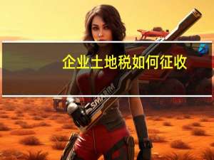 企业土地税如何征收