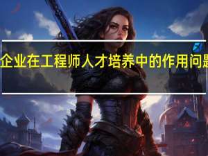企业在工程师人才培养中的作用问题分析
